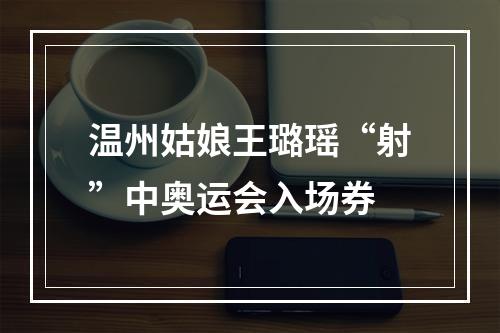 温州姑娘王璐瑶“射”中奥运会入场券