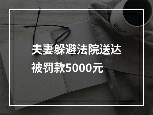 夫妻躲避法院送达被罚款5000元