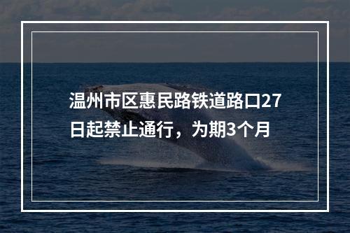 温州市区惠民路铁道路口27日起禁止通行，为期3个月