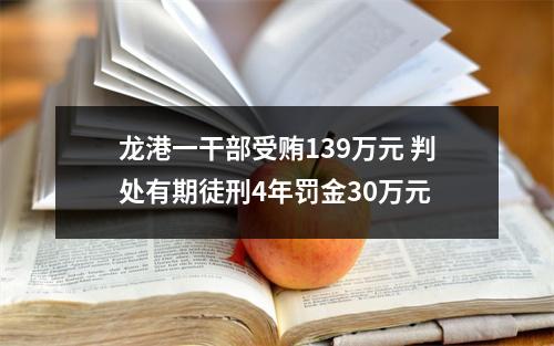 龙港一干部受贿139万元 判处有期徒刑4年罚金30万元
