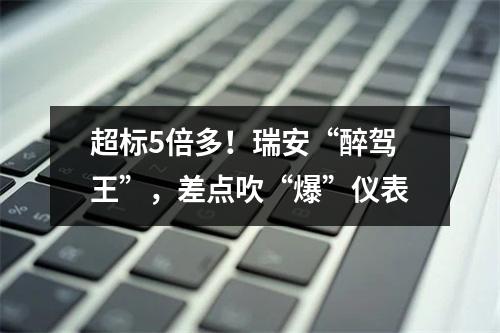 超标5倍多！瑞安“醉驾王”，差点吹“爆”仪表