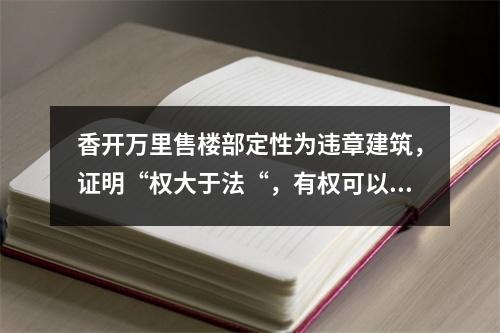 香开万里售楼部定性为违章建筑，证明“权大于法“，有权可以为所欲为