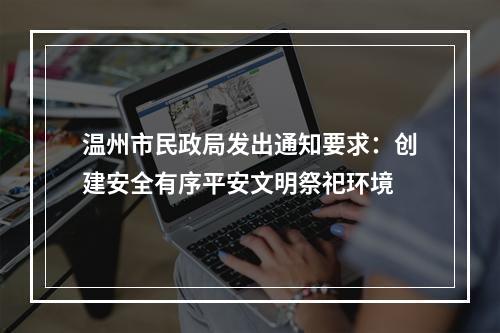 温州市民政局发出通知要求：创建安全有序平安文明祭祀环境
