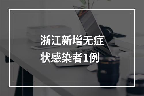 浙江新增无症状感染者1例
