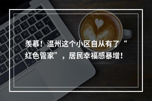 羡慕！温州这个小区自从有了“红色管家”，居民幸福感暴增！
