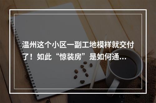温州这个小区一副工地模样就交付了！如此“惊装房”是如何通过验收的？