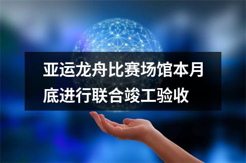 亚运龙舟比赛场馆本月底进行联合竣工验收
