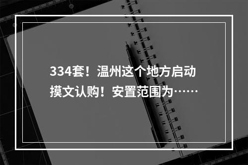 334套！温州这个地方启动摸文认购！安置范围为……