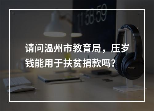 请问温州市教育局，压岁钱能用于扶贫捐款吗？