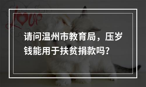 请问温州市教育局，压岁钱能用于扶贫捐款吗？