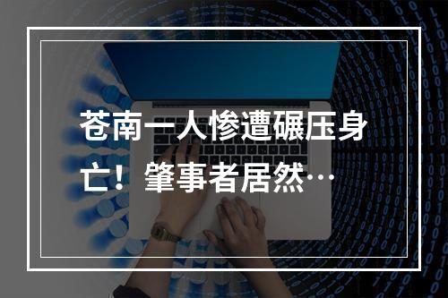 苍南一人惨遭碾压身亡！肇事者居然…