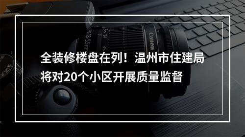 全装修楼盘在列！温州市住建局将对20个小区开展质量监督