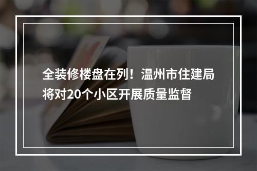 全装修楼盘在列！温州市住建局将对20个小区开展质量监督