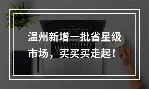 温州新增一批省星级市场，买买买走起！