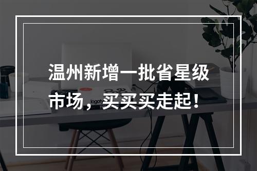 温州新增一批省星级市场，买买买走起！