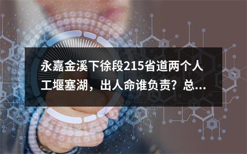 永嘉金溪下徐段215省道两个人工堰塞湖，出人命谁负责？总工施工方案？