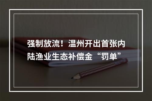 强制放流！温州开出首张内陆渔业生态补偿金“罚单”