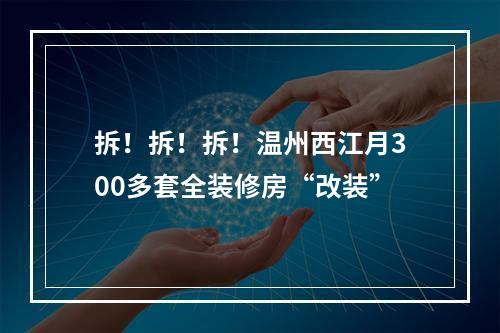 拆！拆！拆！温州西江月300多套全装修房“改装”