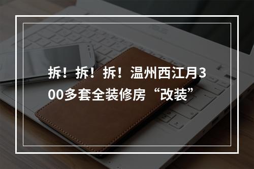 拆！拆！拆！温州西江月300多套全装修房“改装”
