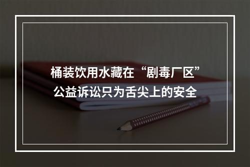 桶装饮用水藏在“剧毒厂区” 公益诉讼只为舌尖上的安全