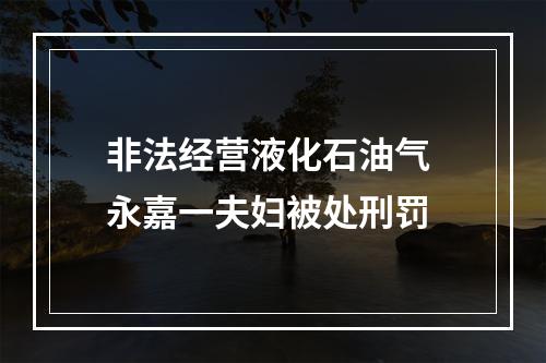 非法经营液化石油气 永嘉一夫妇被处刑罚