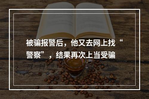 被骗报警后，他又去网上找“警察”，结果再次上当受骗
