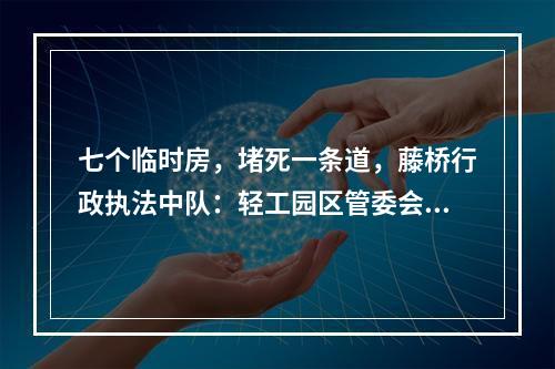 七个临时房，堵死一条道，藤桥行政执法中队：轻工园区管委会的违法行为不敢管吗？