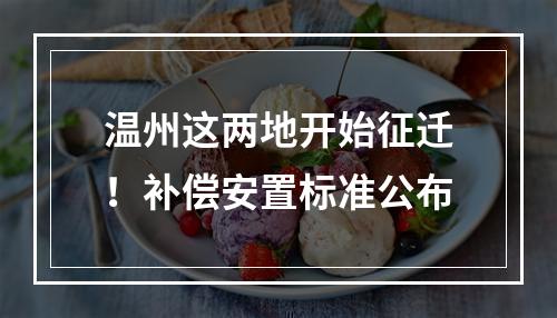 温州这两地开始征迁！补偿安置标准公布