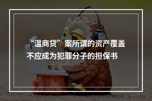 “温商贷”案所谓的资产覆盖不应成为犯罪分子的担保书