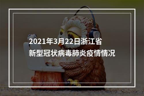 2021年3月22日浙江省新型冠状病毒肺炎疫情情况