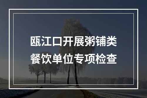 瓯江口开展粥铺类餐饮单位专项检查