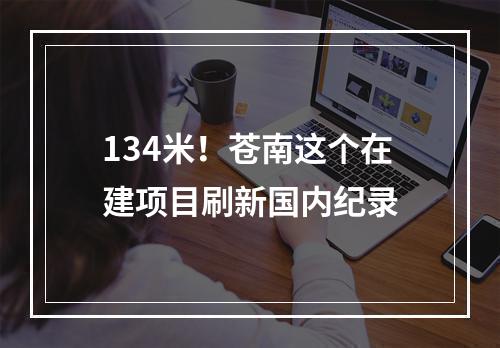 134米！苍南这个在建项目刷新国内纪录