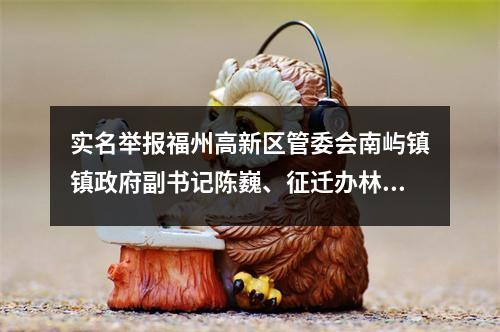 实名举报福州高新区管委会南屿镇镇政府副书记陈巍、征迁办林挺云贪赃枉法