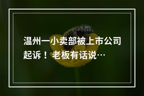 温州一小卖部被上市公司起诉 ！老板有话说…
