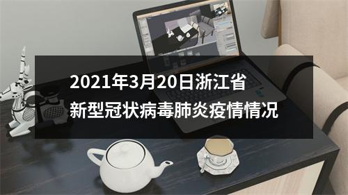2021年3月20日浙江省新型冠状病毒肺炎疫情情况