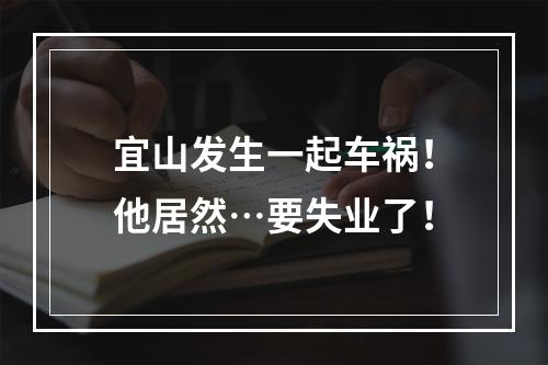 宜山发生一起车祸！他居然…要失业了！