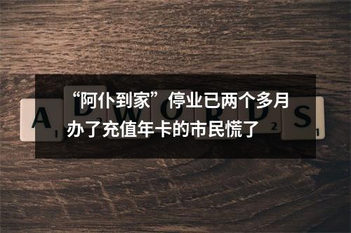 “阿仆到家”停业已两个多月 办了充值年卡的市民慌了