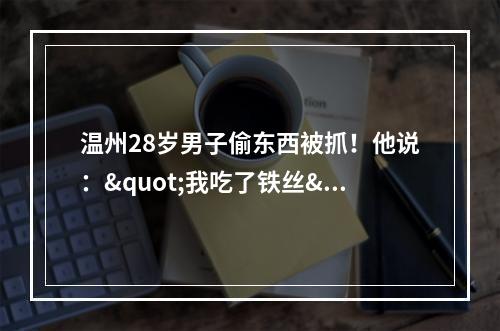 温州28岁男子偷东西被抓！他说："我吃了铁丝"