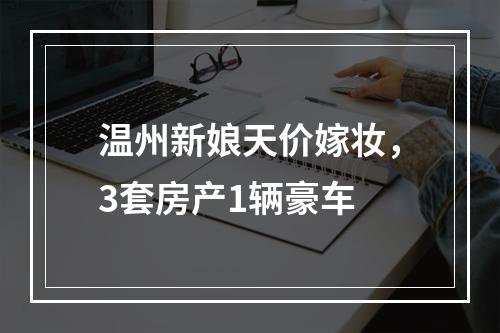 温州新娘天价嫁妆，3套房产1辆豪车