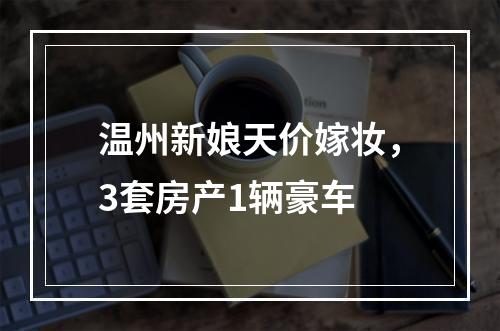 温州新娘天价嫁妆，3套房产1辆豪车
