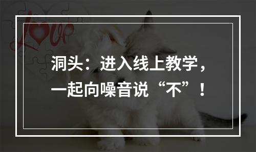 洞头：进入线上教学，一起向噪音说“不”！