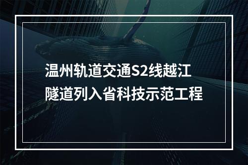 温州轨道交通S2线越江隧道列入省科技示范工程