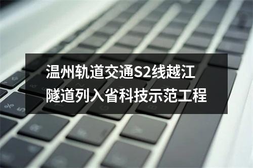温州轨道交通S2线越江隧道列入省科技示范工程