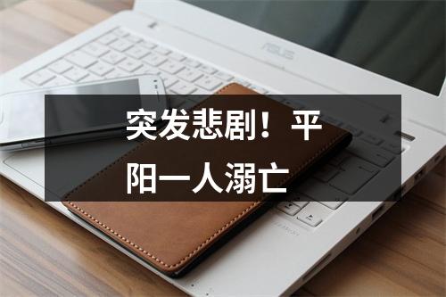 突发悲剧！平阳一人溺亡
