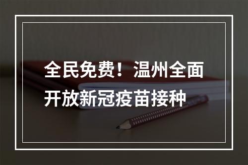 全民免费！温州全面开放新冠疫苗接种