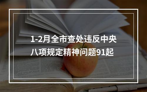 1-2月全市查处违反中央八项规定精神问题91起