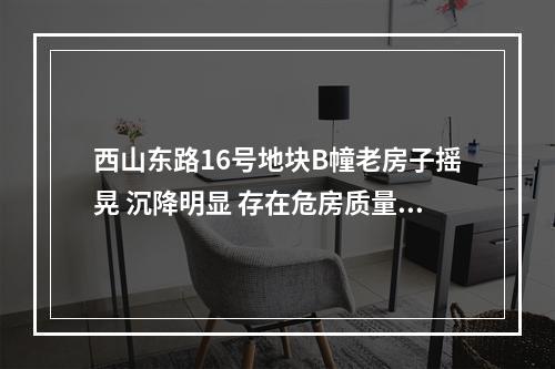 西山东路16号地块B幢老房子摇晃 沉降明显 存在危房质量问题