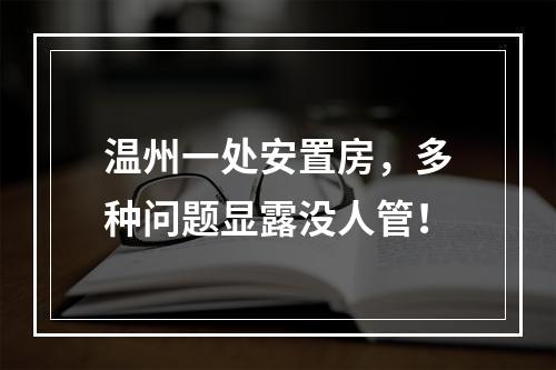 温州一处安置房，多种问题显露没人管！