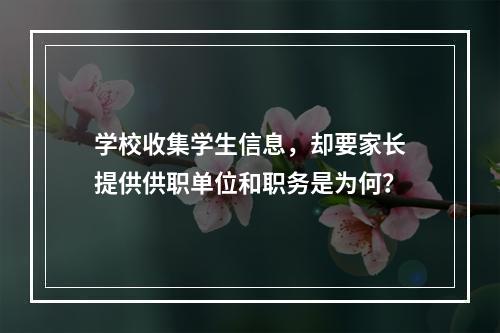 学校收集学生信息，却要家长提供供职单位和职务是为何？