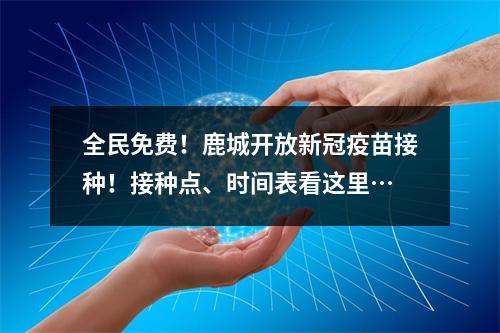 全民免费！鹿城开放新冠疫苗接种！接种点、时间表看这里…